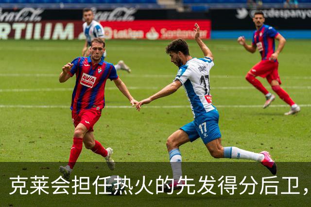 克莱会担任热火的先发得分后卫，但他不会出现在球队收官阵容中？