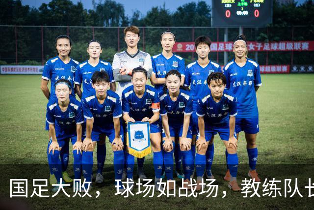国足大败，球场如战场，教练队长齐露脸吐槽！