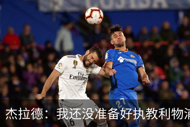 杰拉德：我还没准备好执教利物浦，如果俱乐部需要愿担任助教