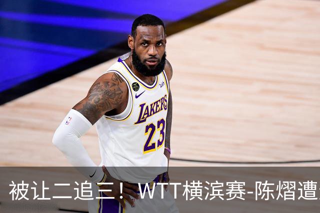 被让二追三！WTT横滨赛-陈熠遭逆转2-3张本美和 陈幸同进8强
