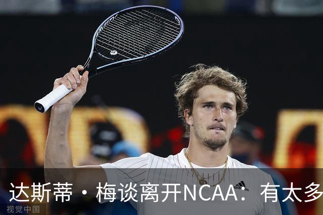 达斯蒂·梅谈离开NCAA：有太多篮球无关的工作 现在只要专注篮球