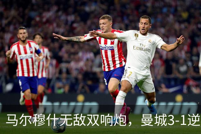 马尔穆什无敌双响炮，曼城3-1逆转西甲劲旅，取得季前热身赛2连胜