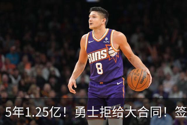 5年1.25亿！勇士拒给大合同！签了立刻砸手里